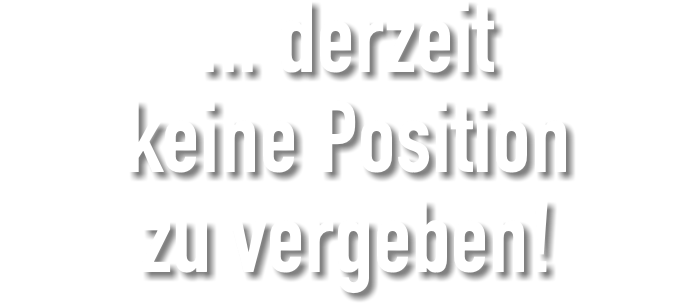 ... derzeit keine Position zu vergeben!